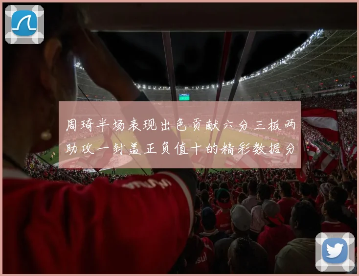 周琦半场表现出色贡献六分三板两助攻一封盖正负值十的精彩数据分析