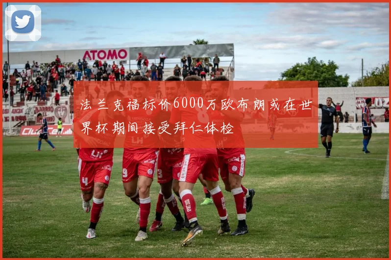 法兰克福标价6000万欧布朗或在世界杯期间接受拜仁体检