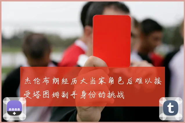 杰伦布朗经历大当家角色后难以接受塔图姆副手身份的挑战