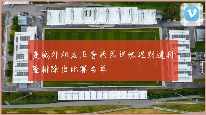 曼城外租后卫普西因训练迟到遭科隆排除出比赛名单