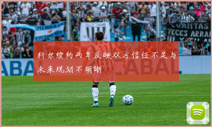 科尔续约两年反映双方信任不足与未来规划不明晰