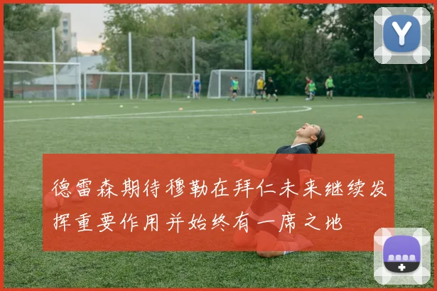 德雷森期待穆勒在拜仁未来继续发挥重要作用并始终有一席之地