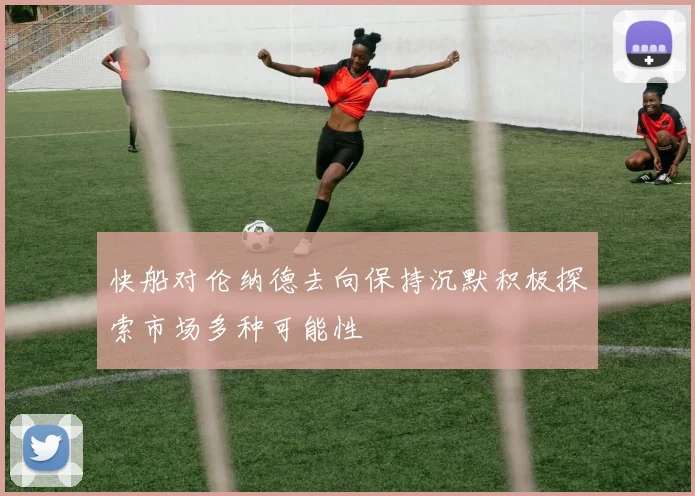 快船对伦纳德去向保持沉默积极探索市场多种可能性